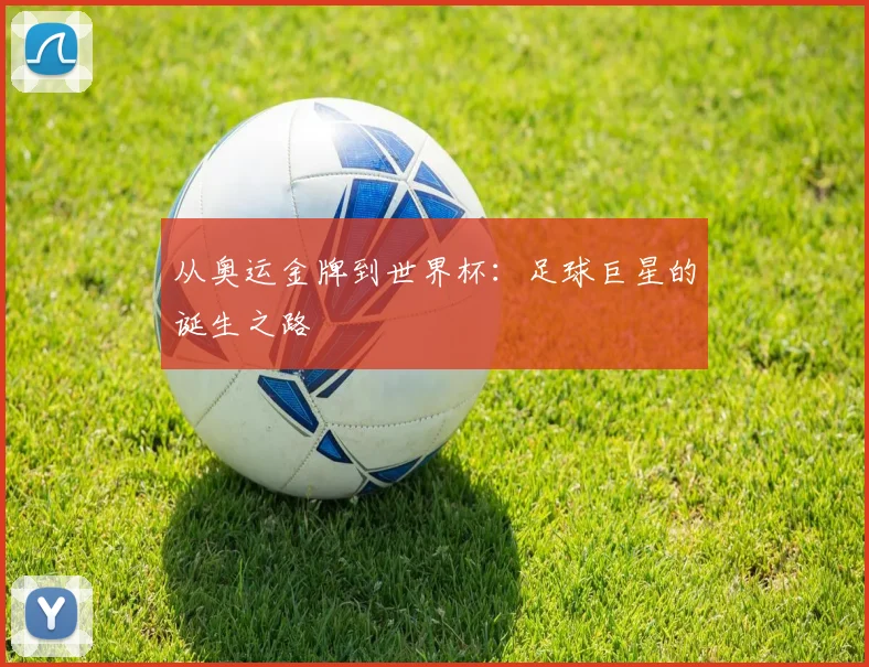 从奥运金牌到世界杯：足球巨星的诞生之路