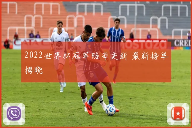 2022世界杯冠军赔率更新 最新榜单揭晓