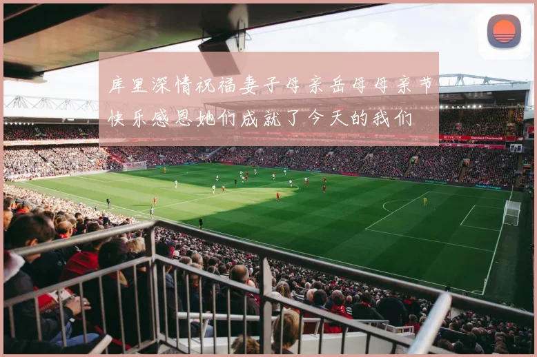 库里深情祝福妻子母亲岳母母亲节快乐感恩她们成就了今天的我们