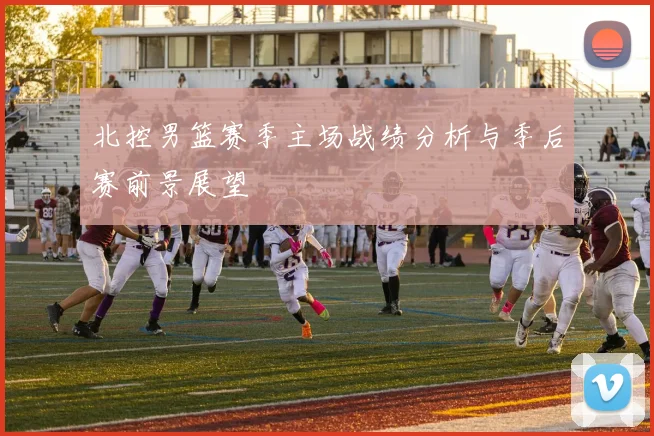 北控男篮赛季主场战绩分析与季后赛前景展望