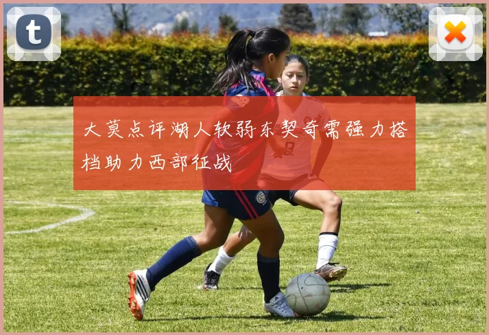 大莫点评湖人软弱东契奇需强力搭档助力西部征战